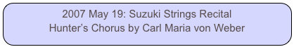 2007 May 19: Suzuki Strings Recital
Hunter’s Chorus by Carl Maria von Weber