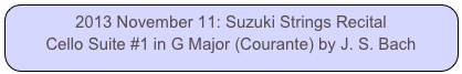 2013 November 11: Suzuki Strings Recital
Cello Suite #1 in G Major (Courante) by J. S. Bach