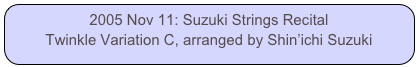 2005 Nov 11: Suzuki Strings Recital
Twinkle Variation C, arranged by Shin’ichi Suzuki
